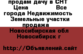 продам дачу в СНТ › Цена ­ 500 000 - Все города Недвижимость » Земельные участки продажа   . Новосибирская обл.,Новосибирск г.